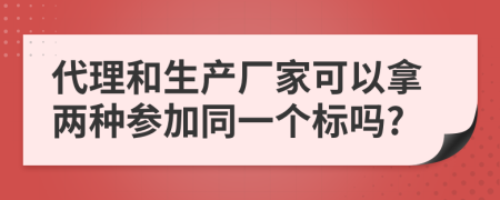 代理和生产厂家可以拿两种参加同一个标吗?