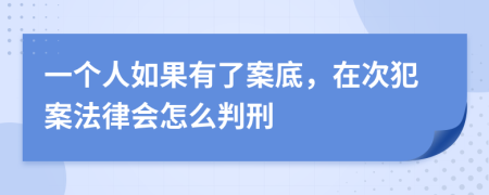 一个人如果有了案底，在次犯案法律会怎么判刑