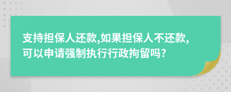 支持担保人还款,如果担保人不还款,可以申请强制执行行政拘留吗?