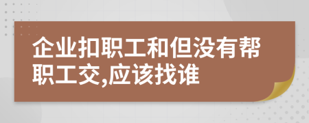 企业扣职工和但没有帮职工交,应该找谁