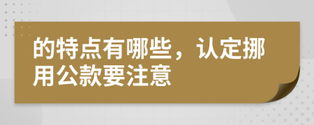 的特点有哪些，认定挪用公款要注意