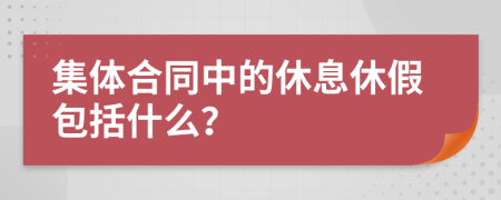 集体合同中的休息休假包括什么？