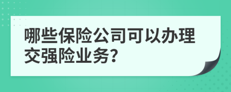 哪些保险公司可以办理交强险业务？