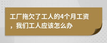 工厂拖欠了工人的4个月工资，我们工人应该怎么办