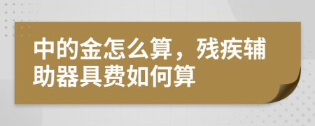 中的金怎么算，残疾辅助器具费如何算