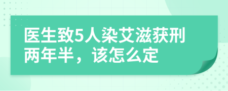 医生致5人染艾滋获刑两年半，该怎么定