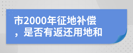 市2000年征地补偿，是否有返还用地和