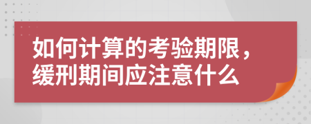 如何计算的考验期限，缓刑期间应注意什么