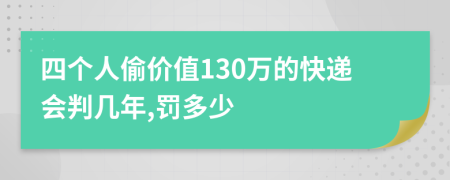 四个人偷价值130万的快递会判几年,罚多少