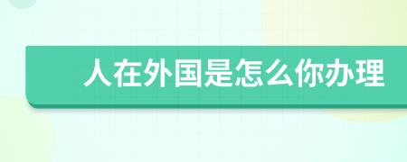 人在外国是怎么你办理