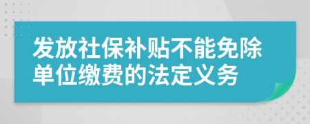 发放社保补贴不能免除单位缴费的法定义务