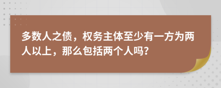 多数人之债，权务主体至少有一方为两人以上，那么包括两个人吗？