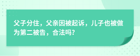 父子分住，父亲因被起诉，儿子也被做为第二被告，合法吗？