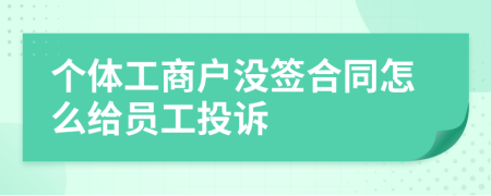 个体工商户没签合同怎么给员工投诉