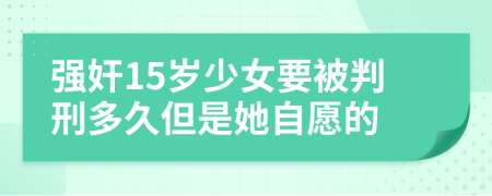 强奸15岁少女要被判刑多久但是她自愿的