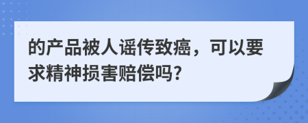 的产品被人谣传致癌，可以要求精神损害赔偿吗?