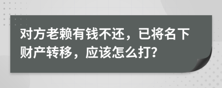 对方老赖有钱不还，已将名下财产转移，应该怎么打？