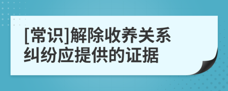 [常识]解除收养关系纠纷应提供的证据