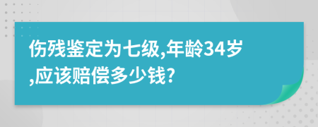 伤残鉴定为七级,年龄34岁,应该赔偿多少钱?