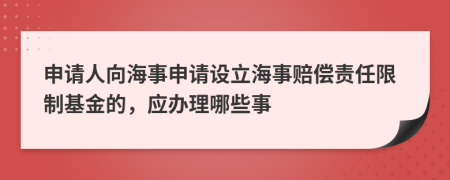 申请人向海事申请设立海事赔偿责任限制基金的，应办理哪些事