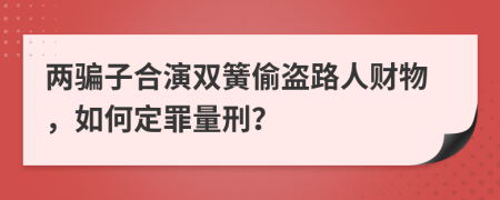 两骗子合演双簧偷盗路人财物，如何定罪量刑？