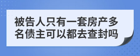 被告人只有一套房产多名债主可以都去查封吗