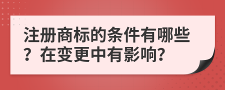 注册商标的条件有哪些？在变更中有影响？