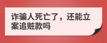 诈骗人死亡了，还能立案追赃款吗