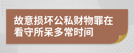 故意损坏公私财物罪在看守所呆多常时间