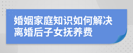 婚姻家庭知识如何解决离婚后子女抚养费