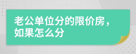 老公单位分的限价房，如果怎么分