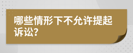 哪些情形下不允许提起诉讼？