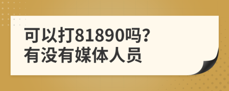 可以打81890吗？有没有媒体人员