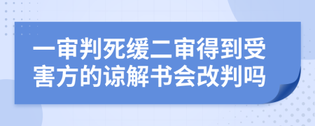 一审判死缓二审得到受害方的谅解书会改判吗