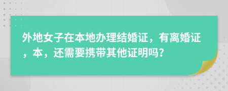 外地女子在本地办理结婚证，有离婚证，本，还需要携带其他证明吗？