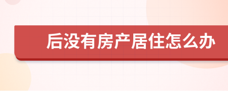 后没有房产居住怎么办