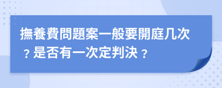 撫養費問題案一般要開庭几次﹖是否有一次定判決﹖