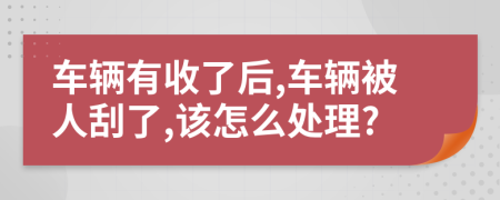 车辆有收了后,车辆被人刮了,该怎么处理?