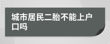 城市居民二胎不能上户口吗