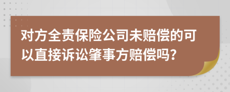 对方全责保险公司未赔偿的可以直接诉讼肇事方赔偿吗？