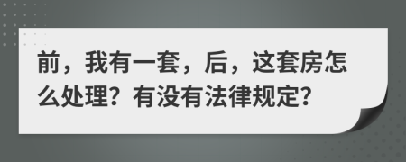 前，我有一套，后，这套房怎么处理？有没有法律规定？