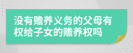 没有赡养义务的父母有权给子女的赡养权吗