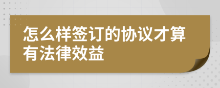 怎么样签订的协议才算有法律效益