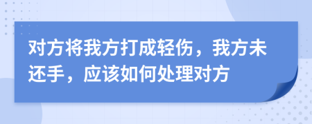 对方将我方打成轻伤，我方未还手，应该如何处理对方