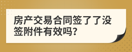 房产交易合同签了了没签附件有效吗？