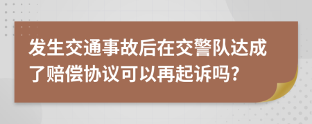 发生交通事故后在交警队达成了赔偿协议可以再起诉吗?