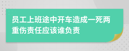 员工上班途中开车造成一死两重伤责任应该谁负责