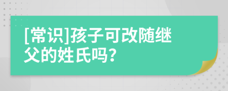 [常识]孩子可改随继父的姓氏吗？