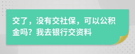 交了，没有交社保，可以公积金吗？我去银行交资料