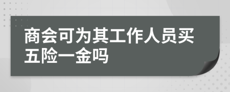 商会可为其工作人员买五险一金吗